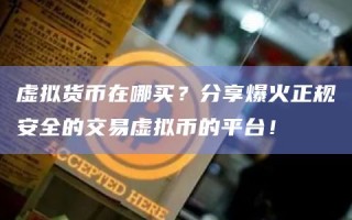 虚拟货币在哪买？分享爆火正规安全的交易虚拟币的平台！